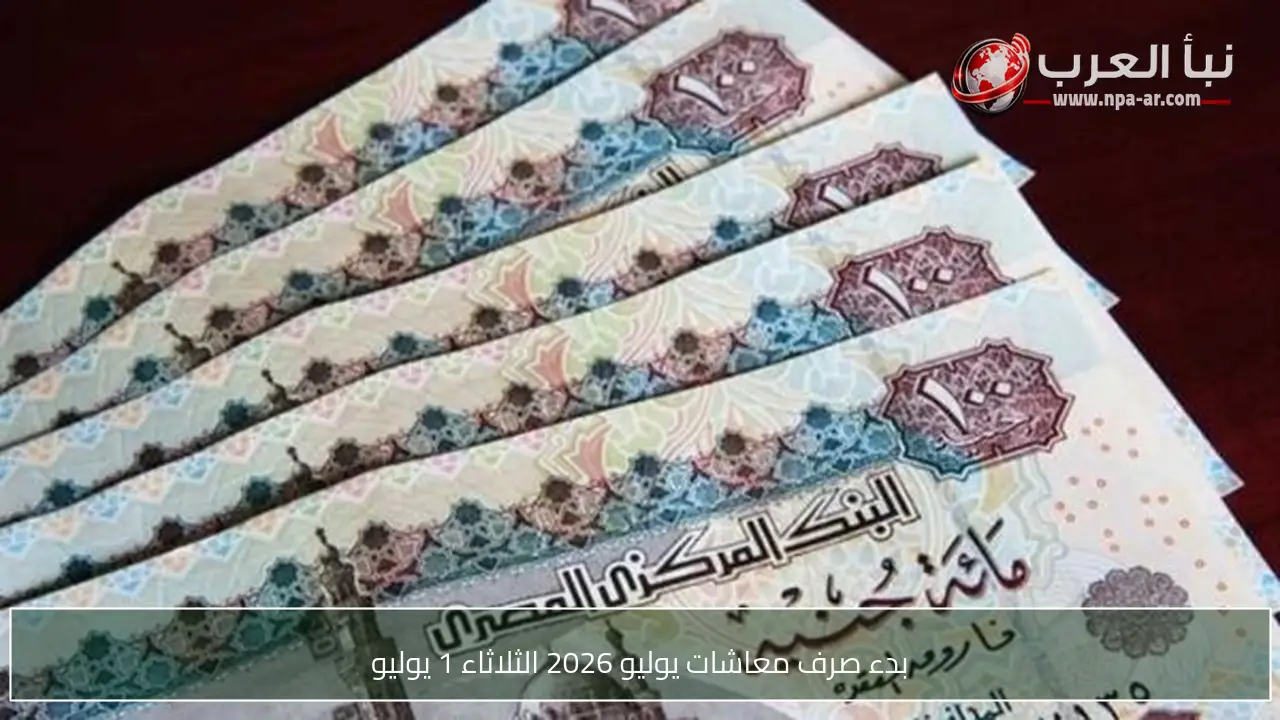 بدء صرف معاشات يوليو 2026 الثلاثاء 1 يوليو