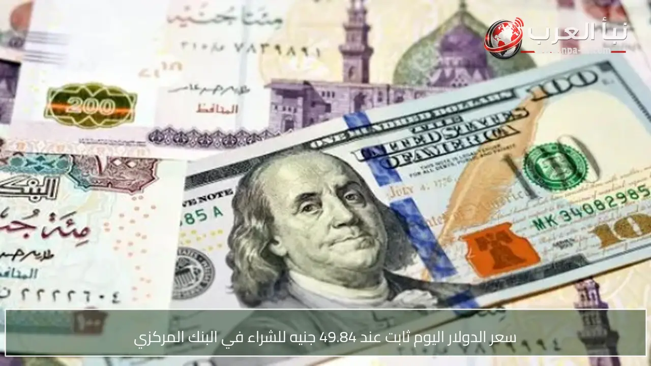 سعر الدولار اليوم ثابت عند 49.84 جنيه للشراء في البنك المركزي