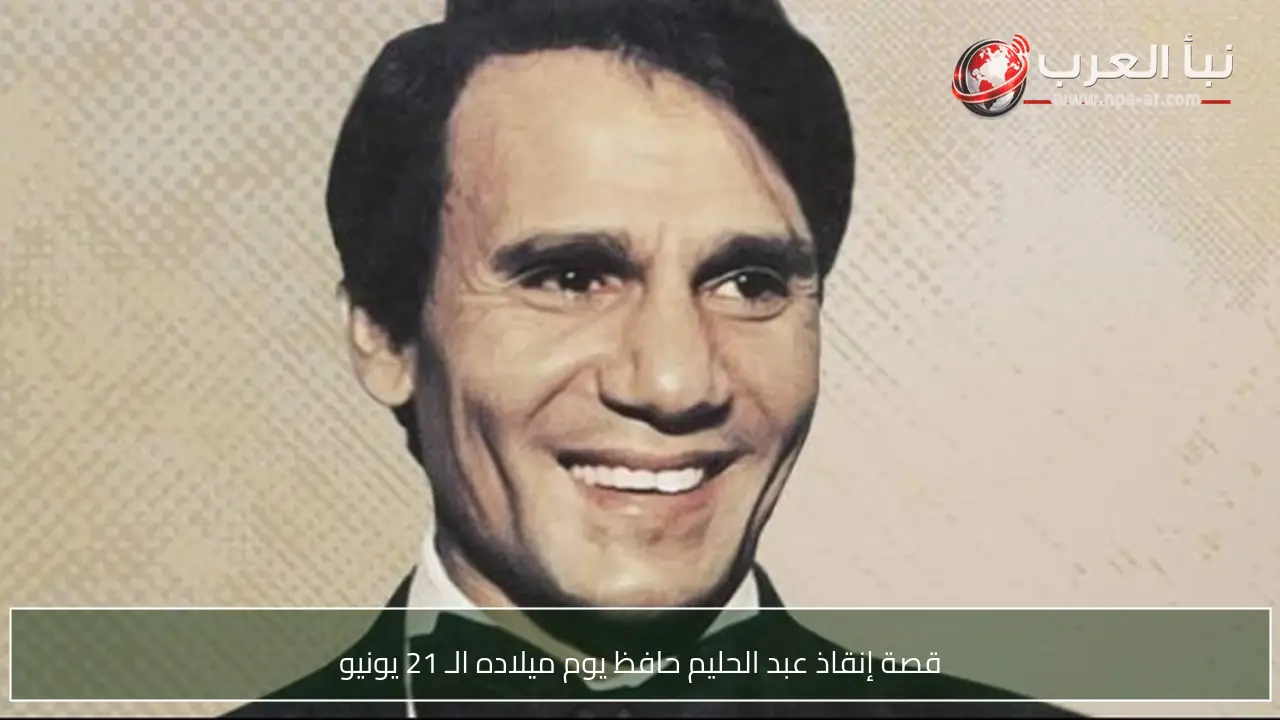 قصة إنقاذ عبد الحليم حافظ يوم ميلاده الـ 21 يونيو