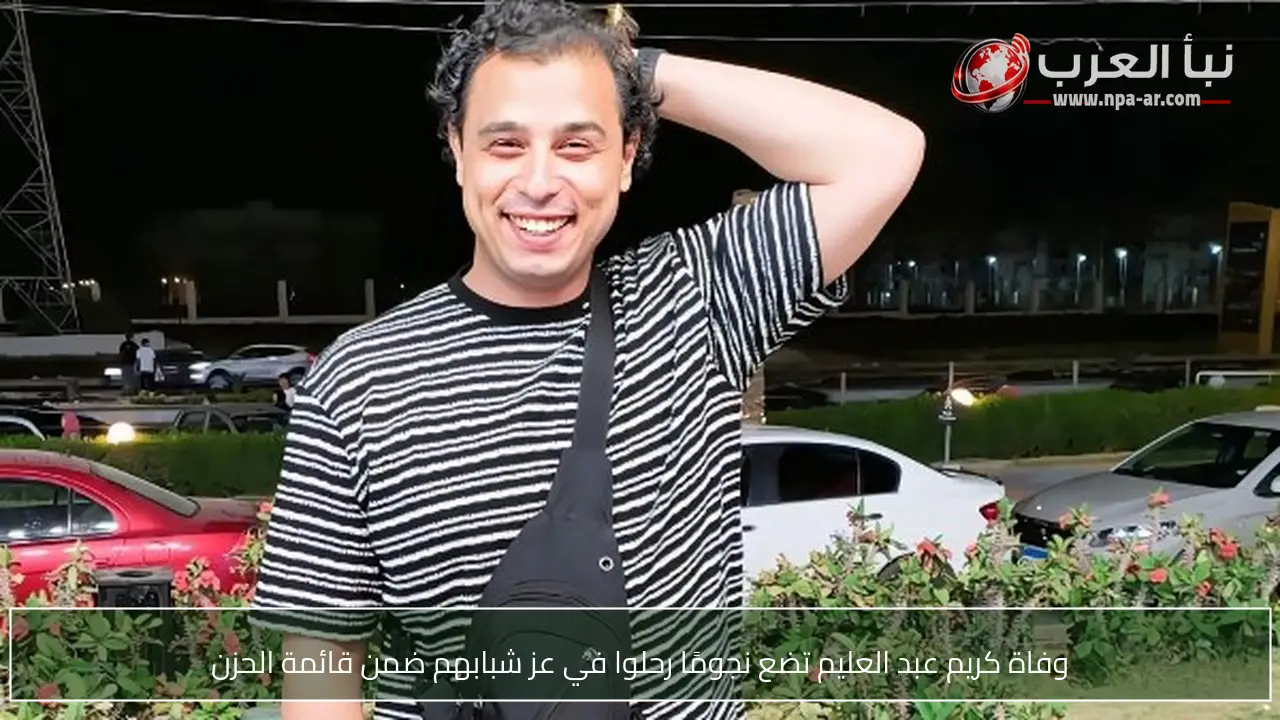 وفاة كريم عبد العليم تضع نجومًا رحلوا في عز شبابهم ضمن قائمة الحزن
