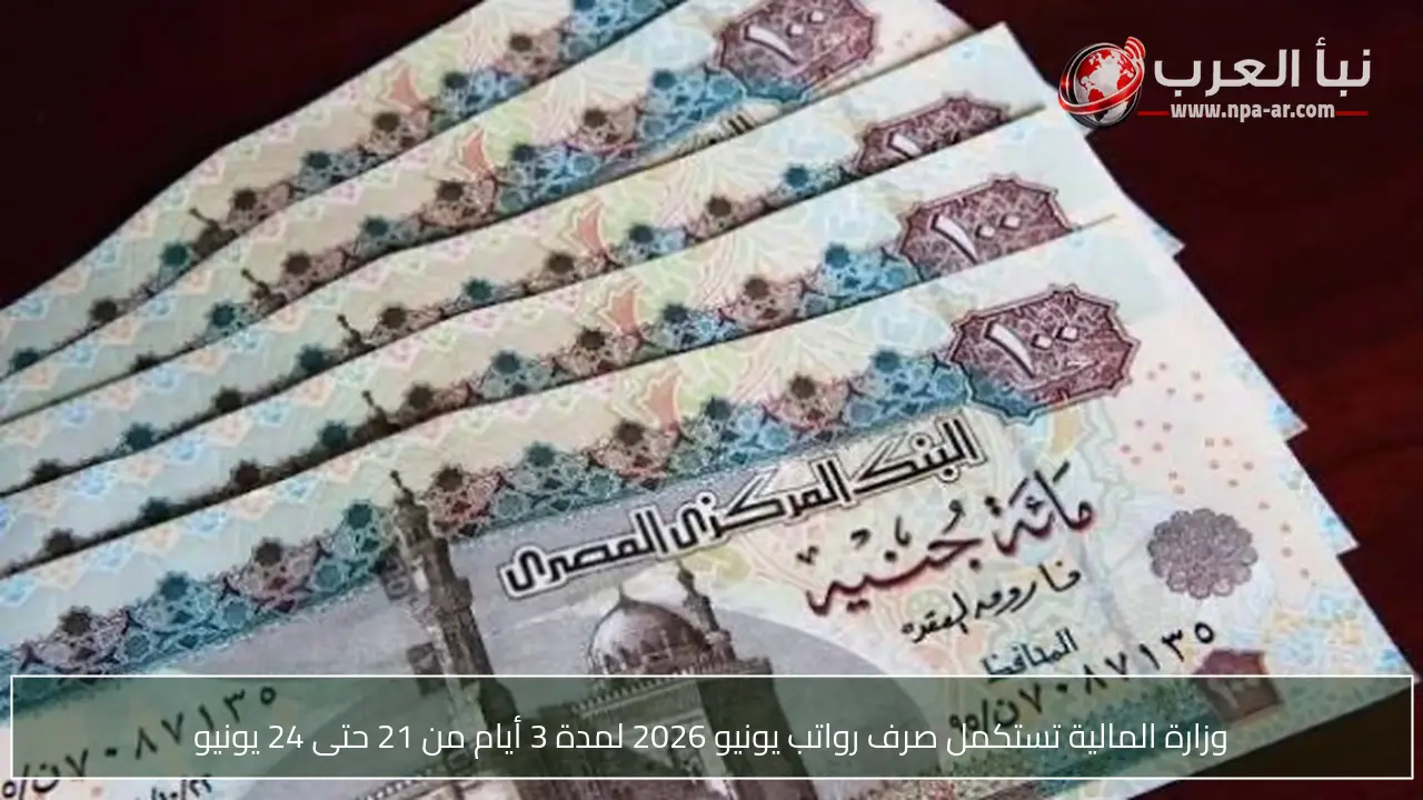 وزارة المالية تستكمل صرف رواتب يونيو 2026 لمدة 3 أيام من 21 حتى 24 يونيو