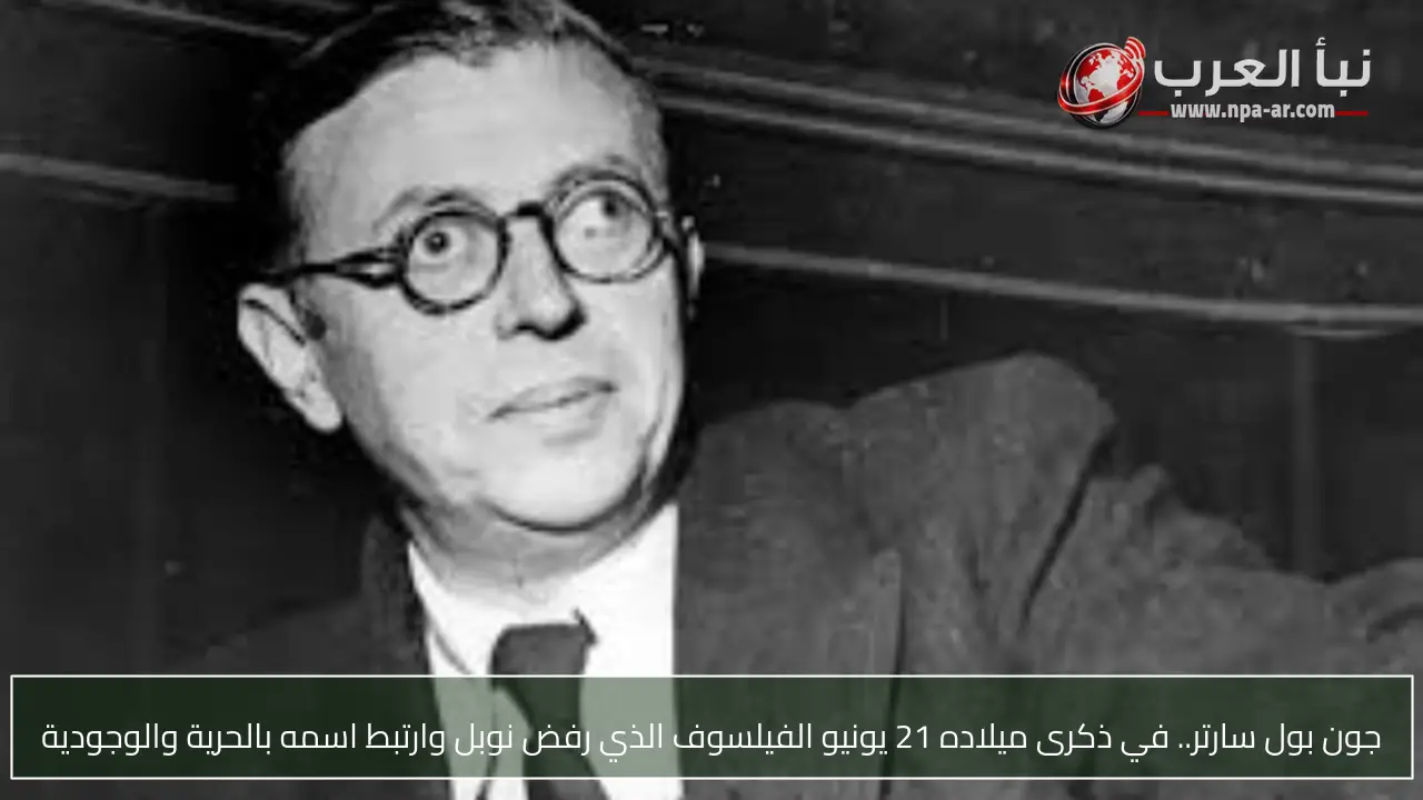 جون بول سارتر.. في ذكرى ميلاده 21 يونيو الفيلسوف الذي رفض نوبل وارتبط اسمه بالحرية والوجودية