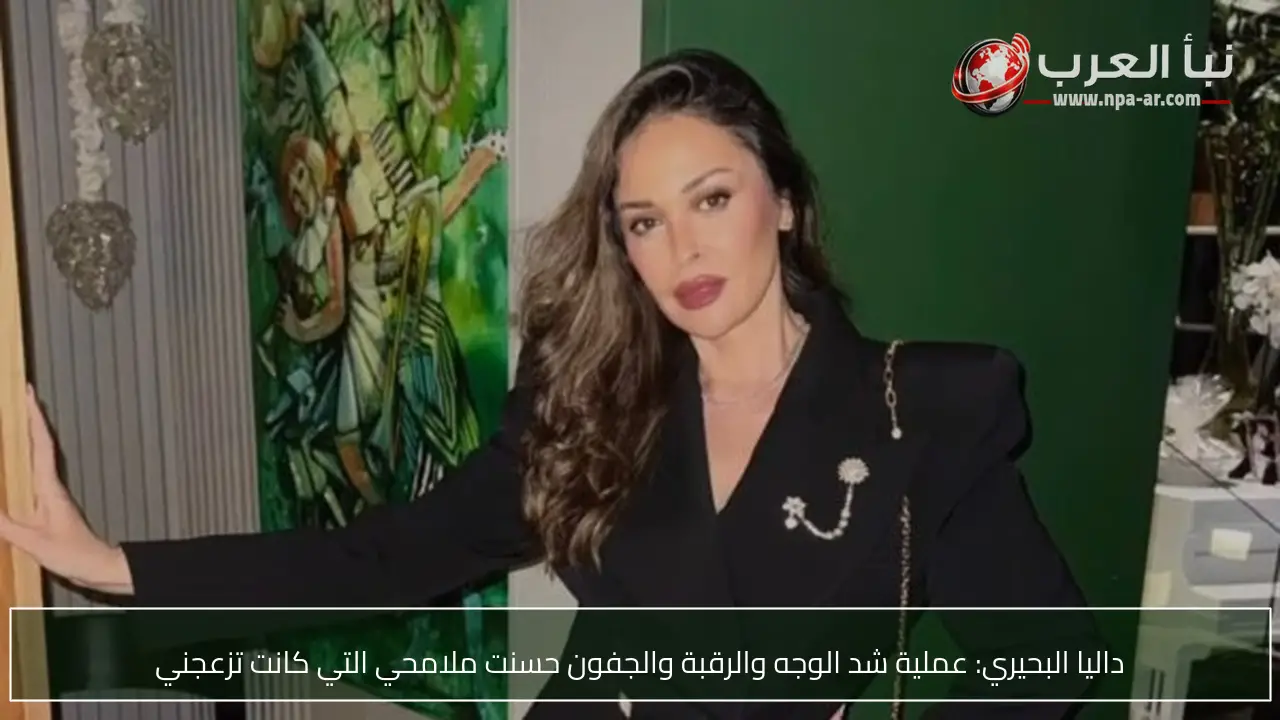 داليا البحيري: عملية شد الوجه والرقبة والجفون حسنت ملامحي التي كانت تزعجني
