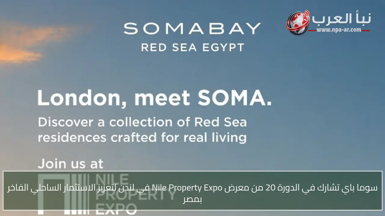 سوما باي تشارك في الدورة 20 من معرض Nile Property Expo في لندن لتعزيز الاستثمار الساحلي الفاخر بمصر