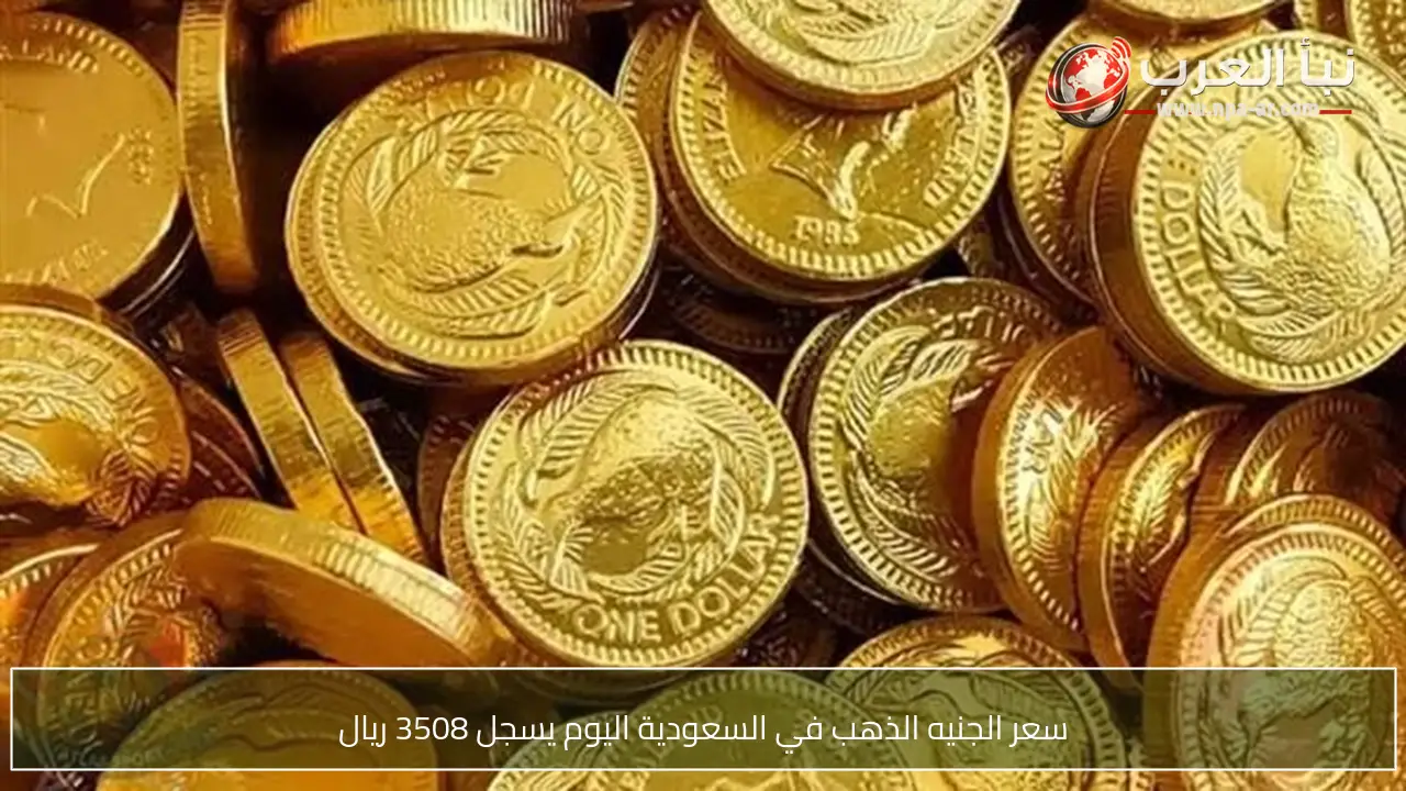 سعر الجنيه الذهب في السعودية اليوم يسجل 3508 ريال
