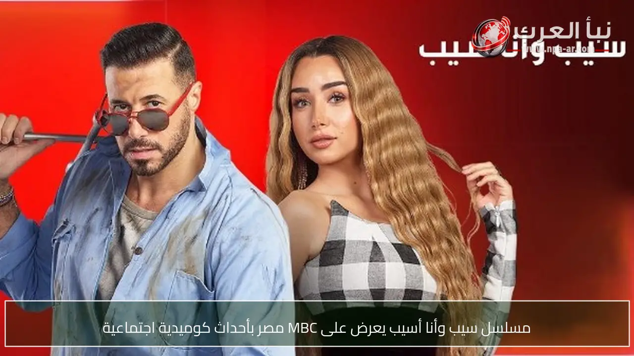 مسلسل سيب وأنا أسيب يعرض على MBC مصر بأحداث كوميدية اجتماعية