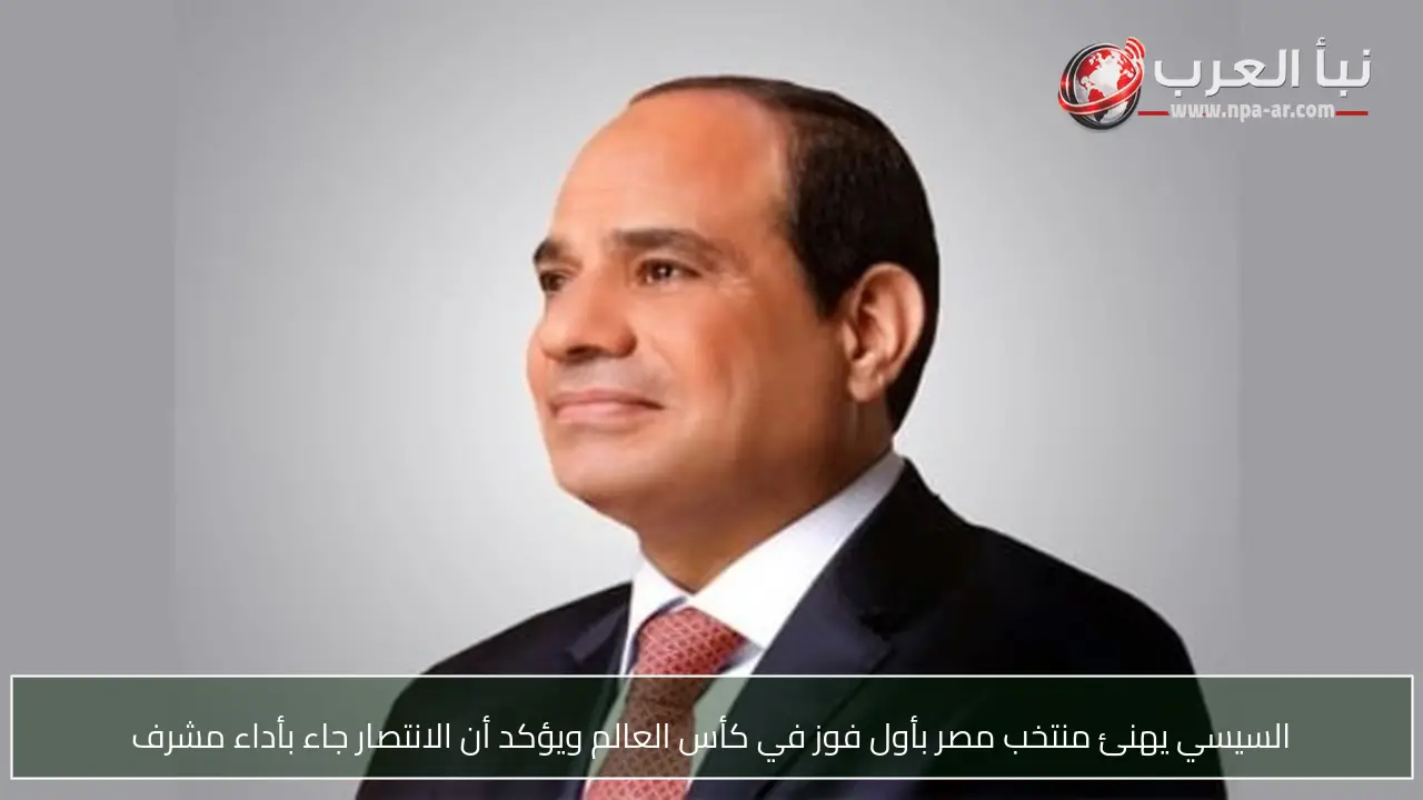 السيسي يهنئ منتخب مصر بأول فوز في كأس العالم ويؤكد أن الانتصار جاء بأداء مشرف