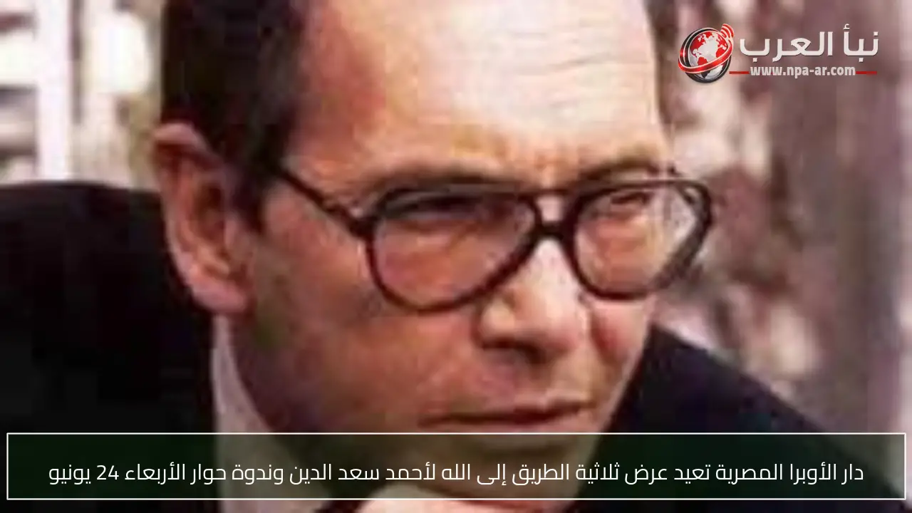دار الأوبرا المصرية تعيد عرض ثلاثية الطريق إلى الله لأحمد سعد الدين وندوة حوار الأربعاء 24 يونيو