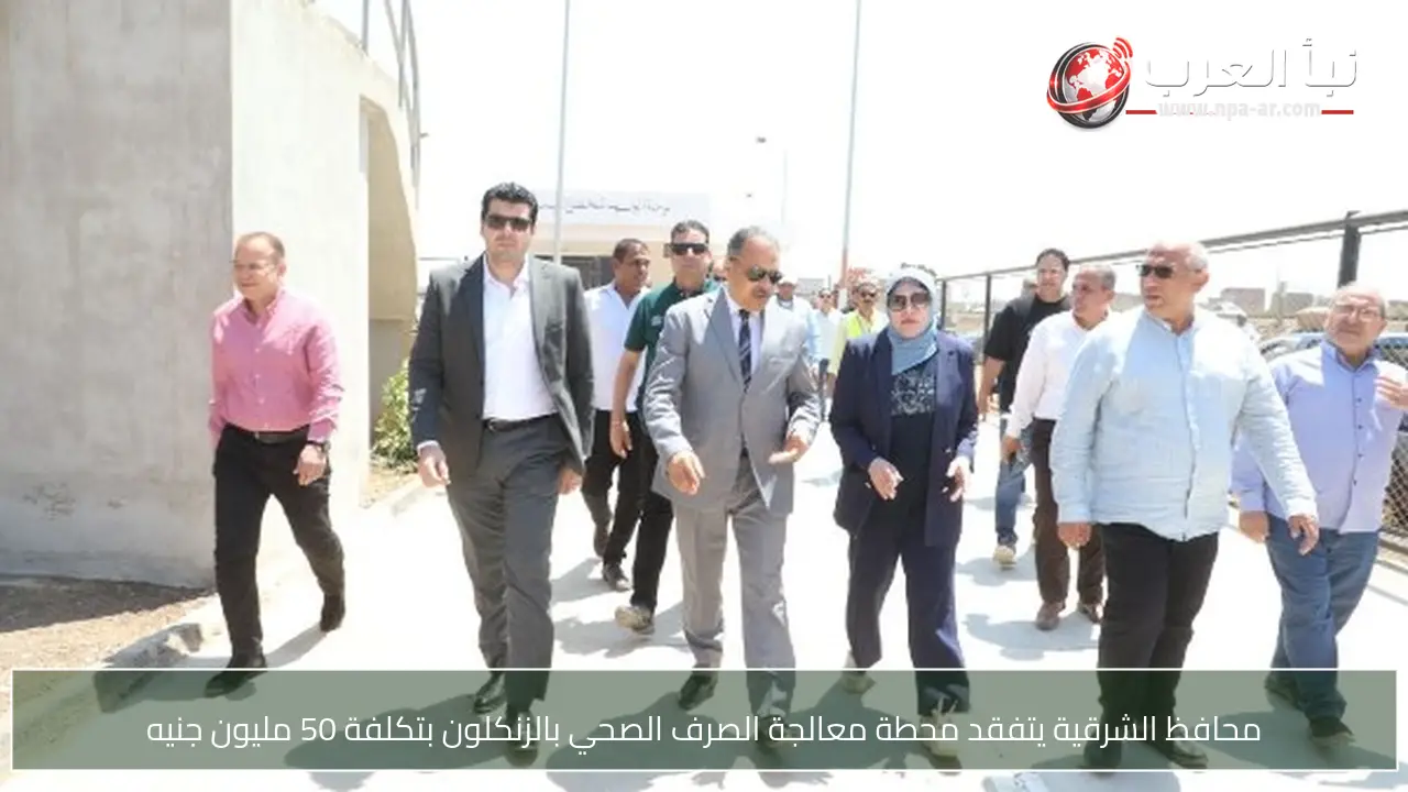 محافظ الشرقية يتفقد محطة معالجة الصرف الصحي بالزنكلون بتكلفة 50 مليون جنيه