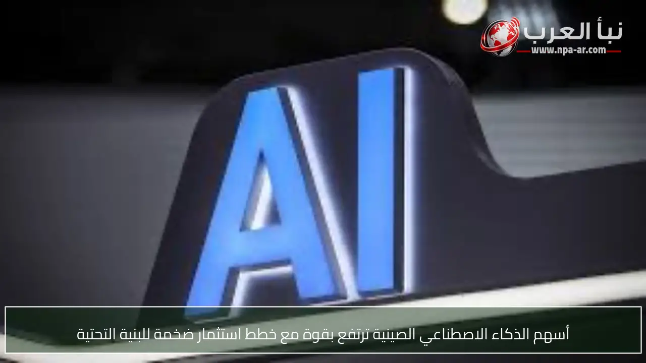 أسهم الذكاء الاصطناعي الصينية ترتفع بقوة مع خطط استثمار ضخمة للبنية التحتية