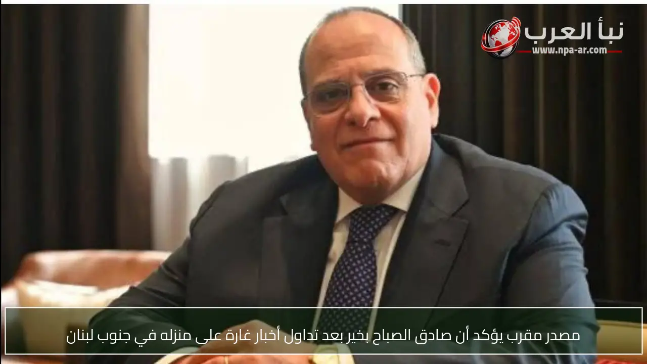 مصدر مقرب يؤكد أن صادق الصباح بخير بعد تداول أخبار غارة على منزله في جنوب لبنان