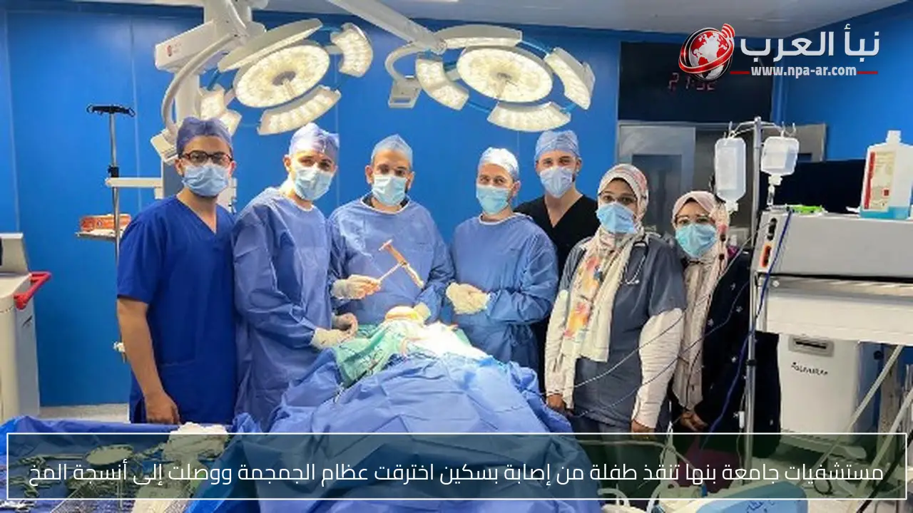 مستشفيات جامعة بنها تنقذ طفلة من إصابة بسكين اخترقت عظام الجمجمة ووصلت إلى أنسجة المخ