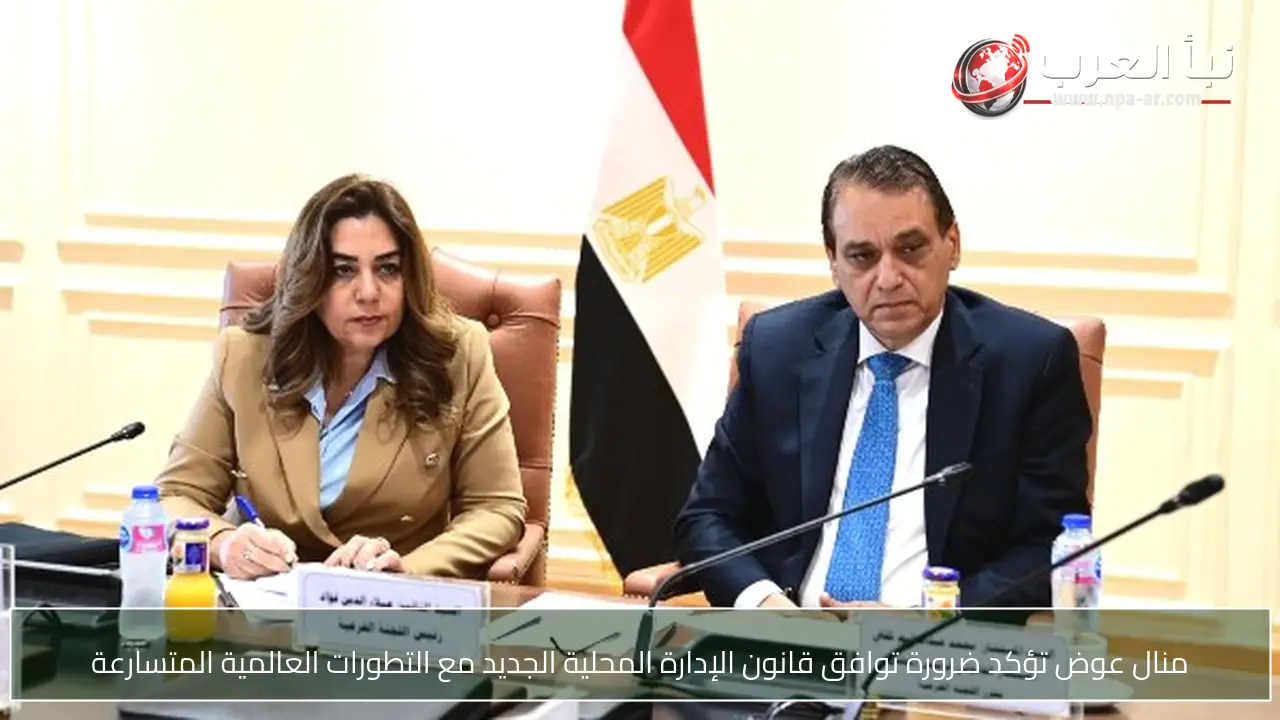 منال عوض تؤكد ضرورة توافق قانون الإدارة المحلية الجديد مع التطورات العالمية المتسارعة