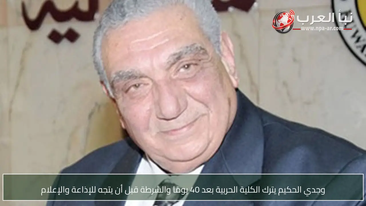 وجدي الحكيم يترك الكلية الحربية بعد 40 يومًا والشرطة قبل أن يتجه للإذاعة والإعلام
