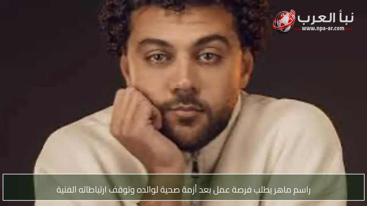 راسم ماهر يطلب فرصة عمل بعد أزمة صحية لوالده وتوقف ارتباطاته الفنية