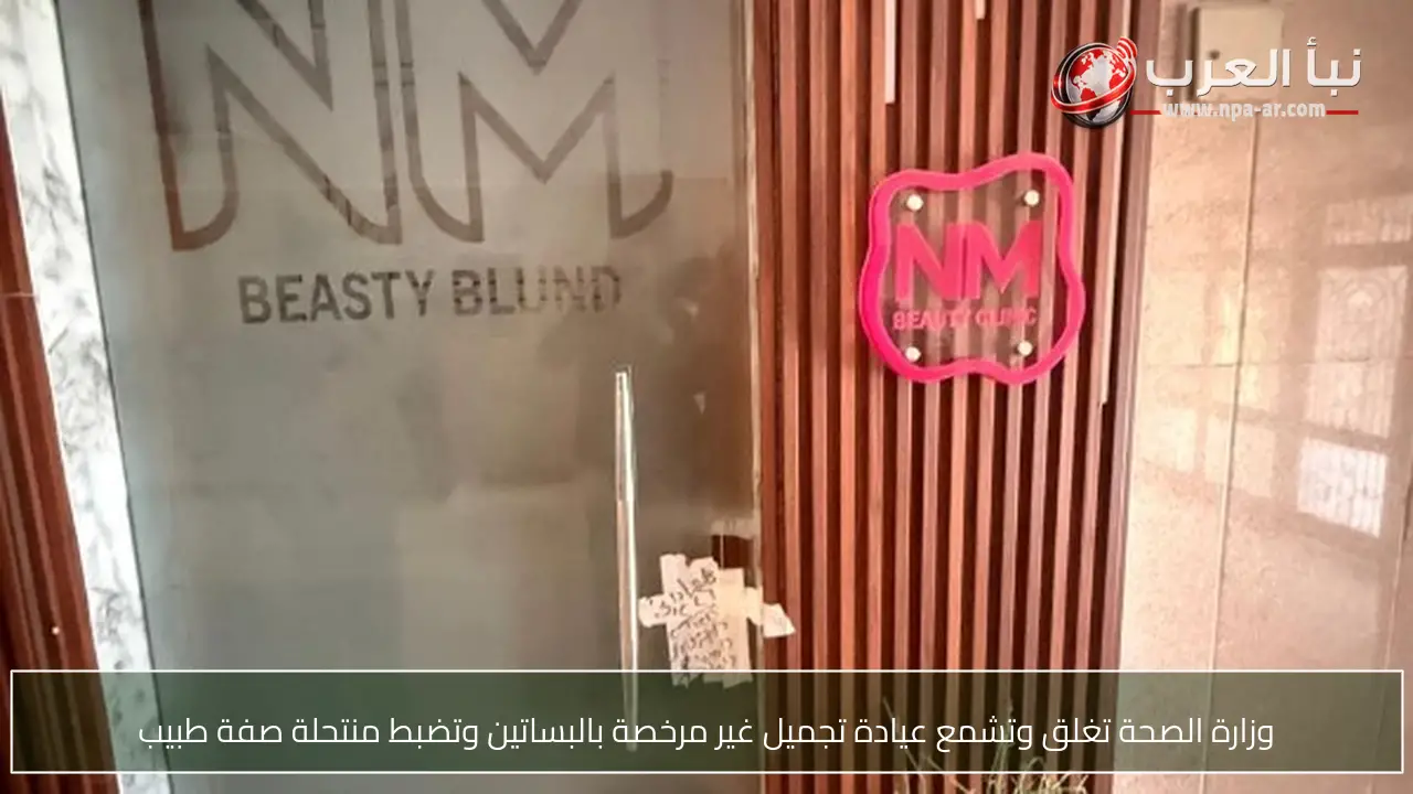 وزارة الصحة تغلق وتشمع عيادة تجميل غير مرخصة بالبساتين وتضبط منتحلة صفة طبيب