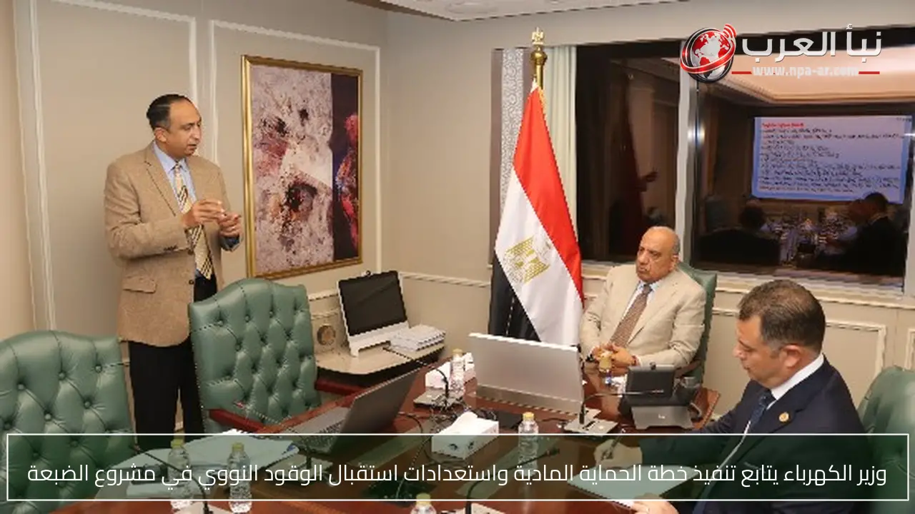وزير الكهرباء يتابع تنفيذ خطة الحماية المادية واستعدادات استقبال الوقود النووي في مشروع الضبعة