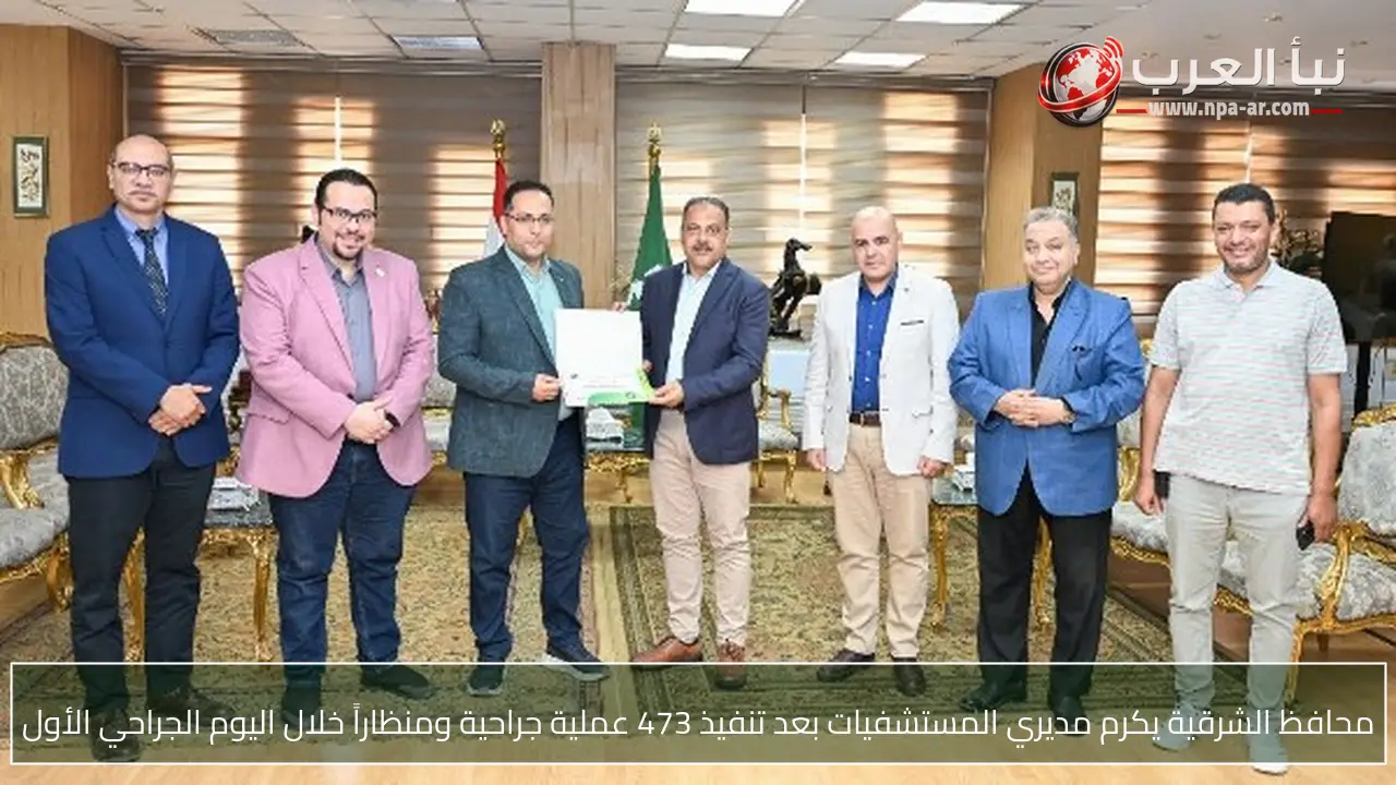 محافظ الشرقية يكرم مديري المستشفيات بعد تنفيذ 473 عملية جراحية ومنظاراً خلال اليوم الجراحي الأول