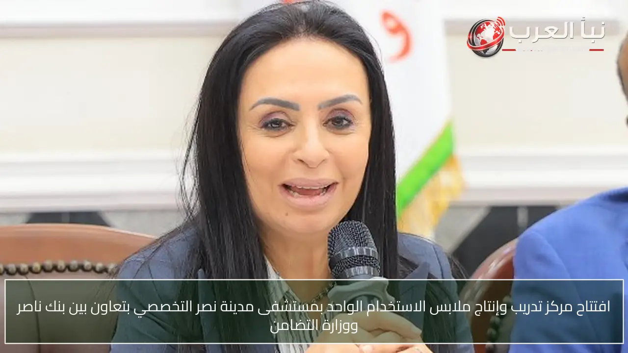 افتتاح مركز تدريب وإنتاج ملابس الاستخدام الواحد بمستشفى مدينة نصر التخصصي بتعاون بين بنك ناصر ووزارة التضامن