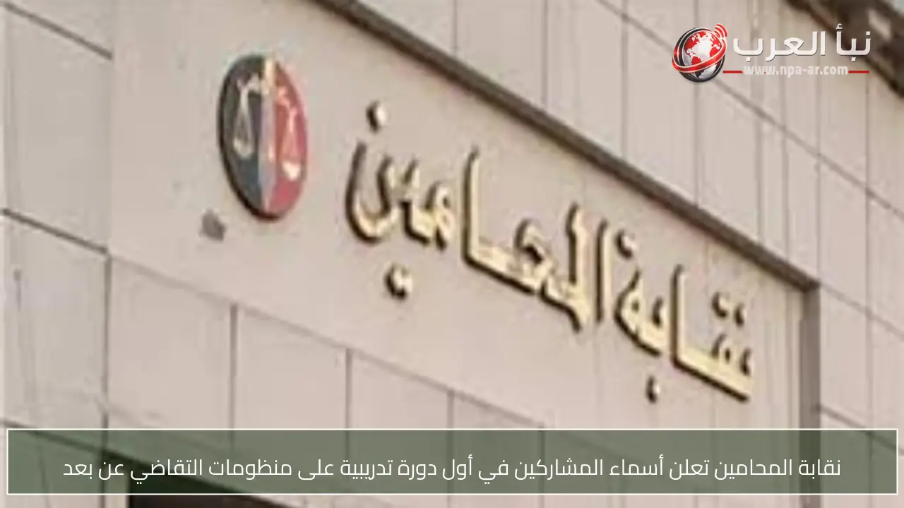 نقابة المحامين تعلن أسماء المشاركين في أول دورة تدريبية على منظومات التقاضي عن بعد