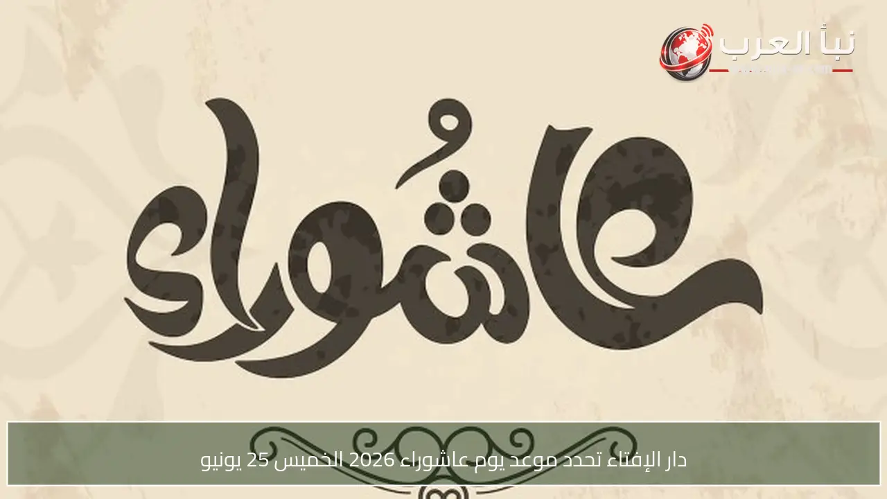 دار الإفتاء تحدد موعد يوم عاشوراء 2026 الخميس 25 يونيو