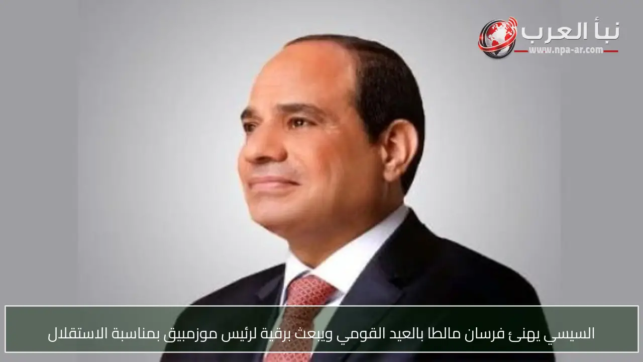 السيسي يهنئ فرسان مالطا بالعيد القومي ويبعث برقية لرئيس موزمبيق بمناسبة الاستقلال