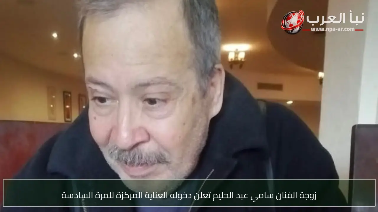 زوجة الفنان سامي عبد الحليم تعلن دخوله العناية المركزة للمرة السادسة