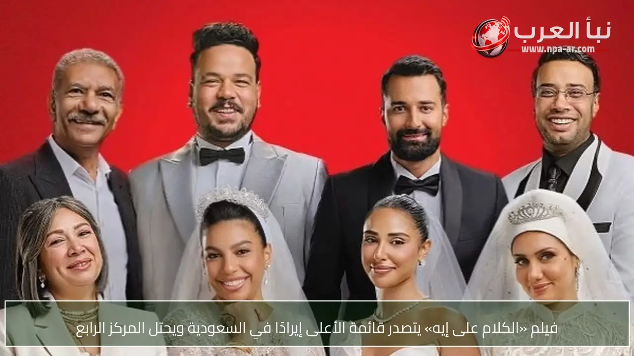 فيلم «الكلام على إيه» يتصدر قائمة الأعلى إيرادًا في السعودية ويحتل المركز الرابع