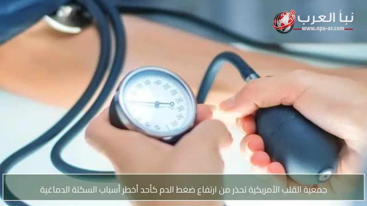 جمعية القلب الأمريكية تحذر من ارتفاع ضغط الدم كأحد أخطر أسباب السكتة الدماغية