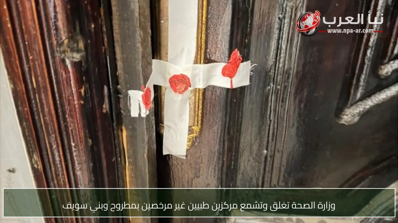 وزارة الصحة تغلق وتشمع مركزين طبيين غير مرخصين بمطروح وبني سويف