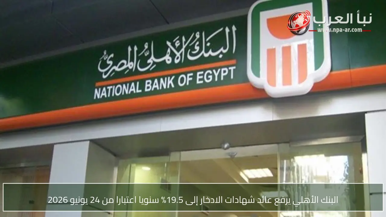 البنك الأهلي يرفع عائد شهادات الادخار إلى 19.5% سنويا اعتبارا من 24 يونيو 2026