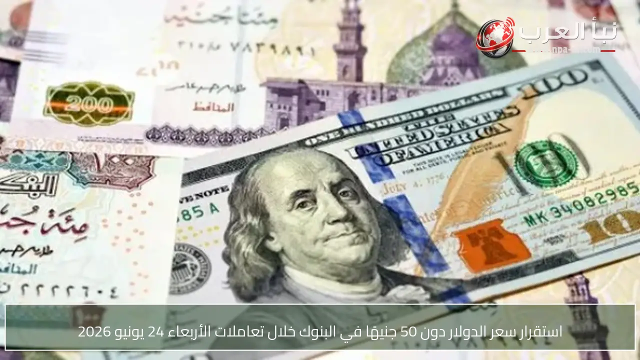 استقرار سعر الدولار دون 50 جنيهًا في البنوك خلال تعاملات الأربعاء 24 يونيو 2026