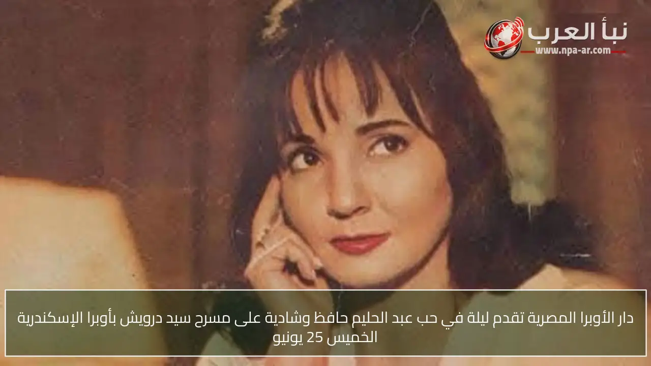 دار الأوبرا المصرية تقدم ليلة في حب عبد الحليم حافظ وشادية على مسرح سيد درويش بأوبرا الإسكندرية الخميس 25 يونيو