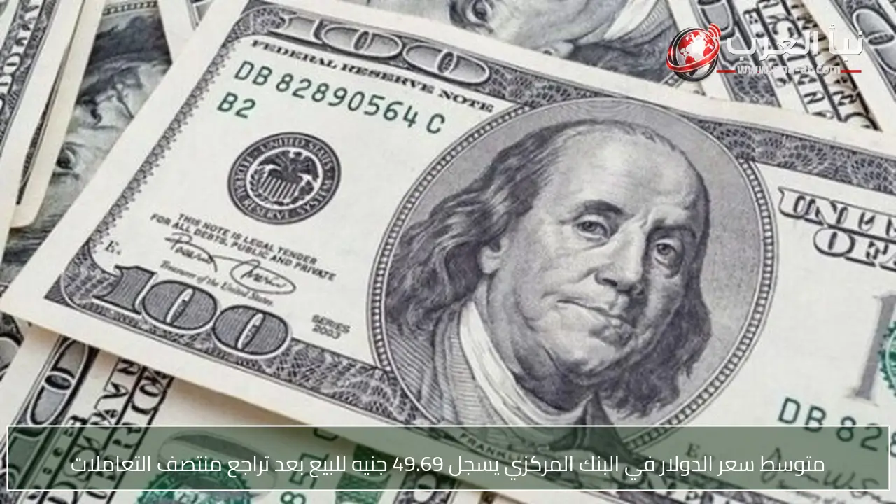 متوسط سعر الدولار في البنك المركزي يسجل 49.69 جنيه للبيع بعد تراجع منتصف التعاملات