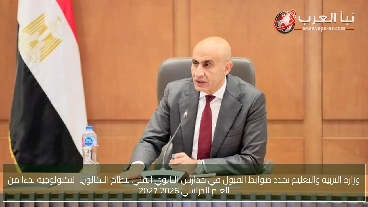 وزارة التربية والتعليم تحدد ضوابط القبول في مدارس الثانوي الفني بنظام البكالوريا التكنولوجية بدءا من العام الدراسي 2026 2027