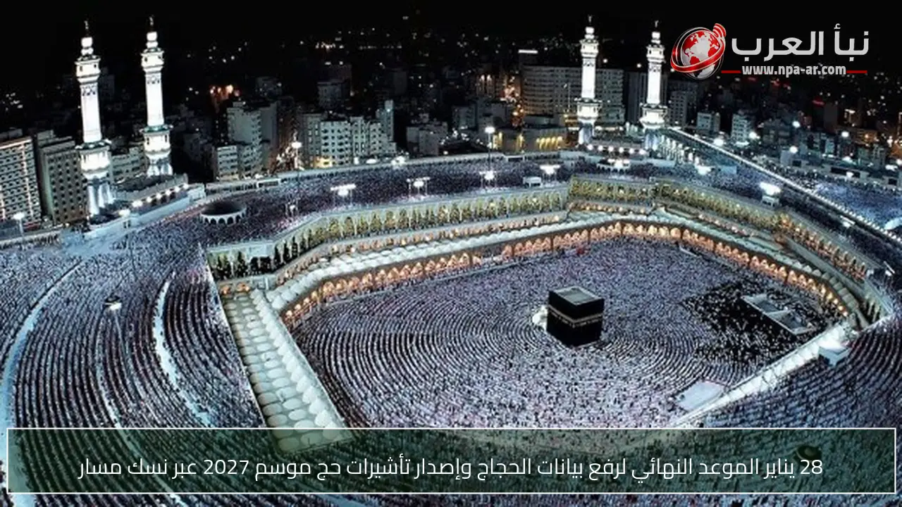 28 يناير الموعد النهائي لرفع بيانات الحجاج وإصدار تأشيرات حج موسم 2027 عبر نسك مسار