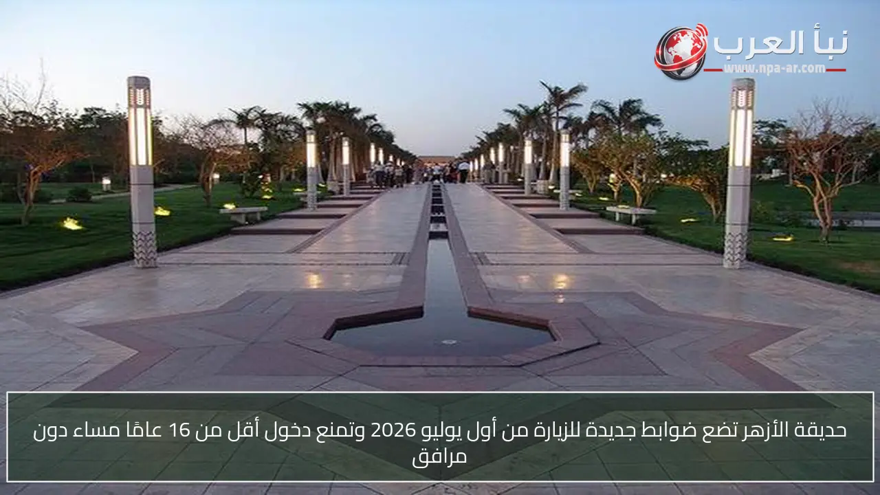 حديقة الأزهر تضع ضوابط جديدة للزيارة من أول يوليو 2026 وتمنع دخول أقل من 16 عامًا مساء دون مرافق