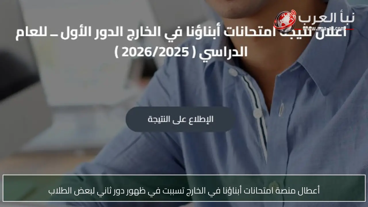 أعطال منصة امتحانات أبناؤنا في الخارج تسببت في ظهور دور ثاني لبعض الطلاب