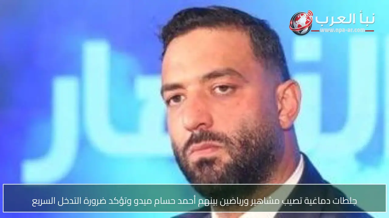 جلطات دماغية تصيب مشاهير ورياضين بينهم أحمد حسام ميدو وتؤكد ضرورة التدخل السريع