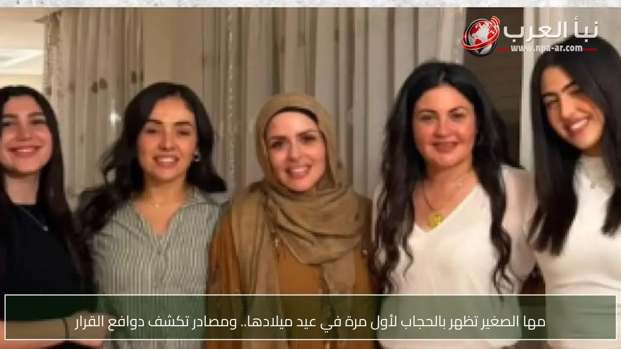 مها الصغير تظهر بالحجاب لأول مرة في عيد ميلادها.. ومصادر تكشف دوافع القرار
