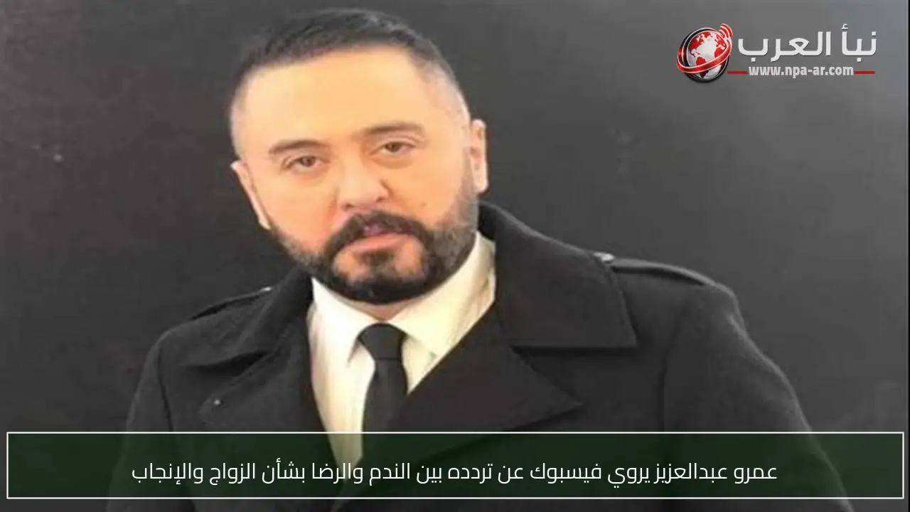 عمرو عبدالعزيز يروي فيسبوك عن تردده بين الندم والرضا بشأن الزواج والإنجاب