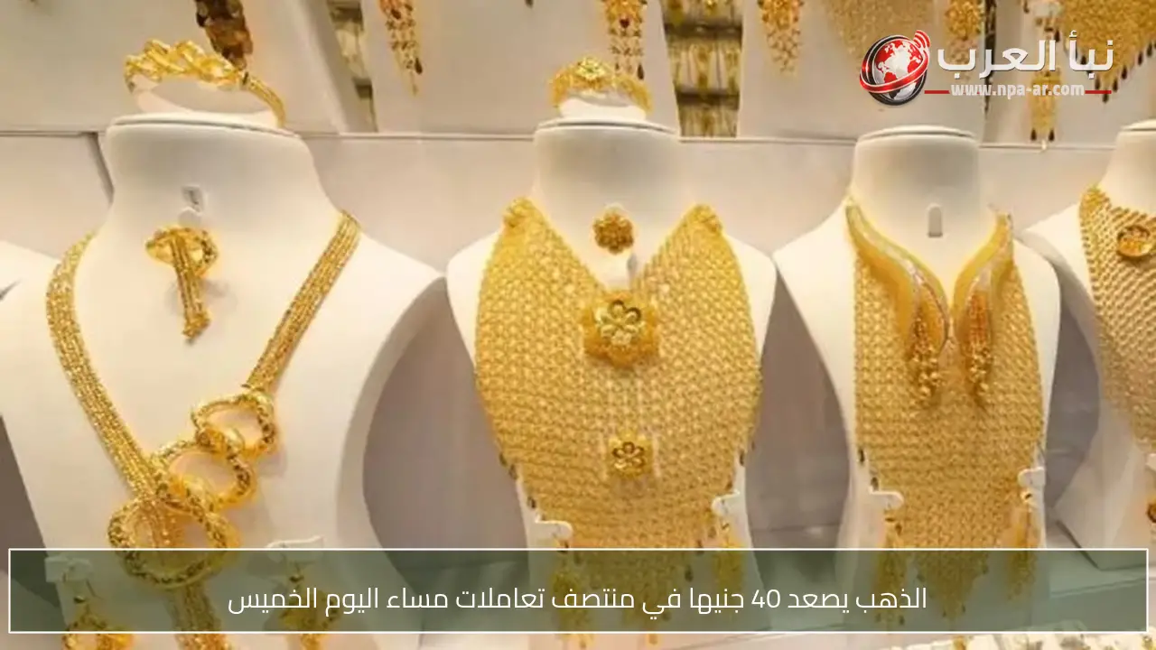 الذهب يصعد 40 جنيها في منتصف تعاملات مساء اليوم الخميس