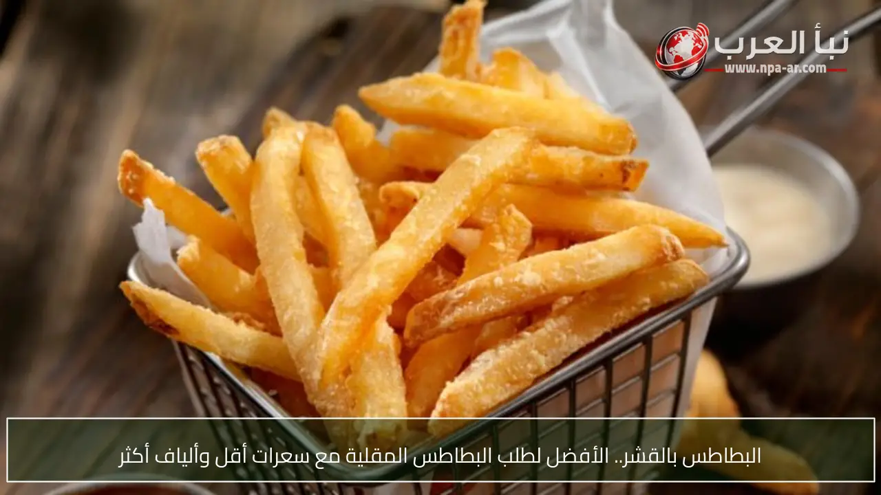 البطاطس بالقشر.. الأفضل لطلب البطاطس المقلية مع سعرات أقل وألياف أكثر