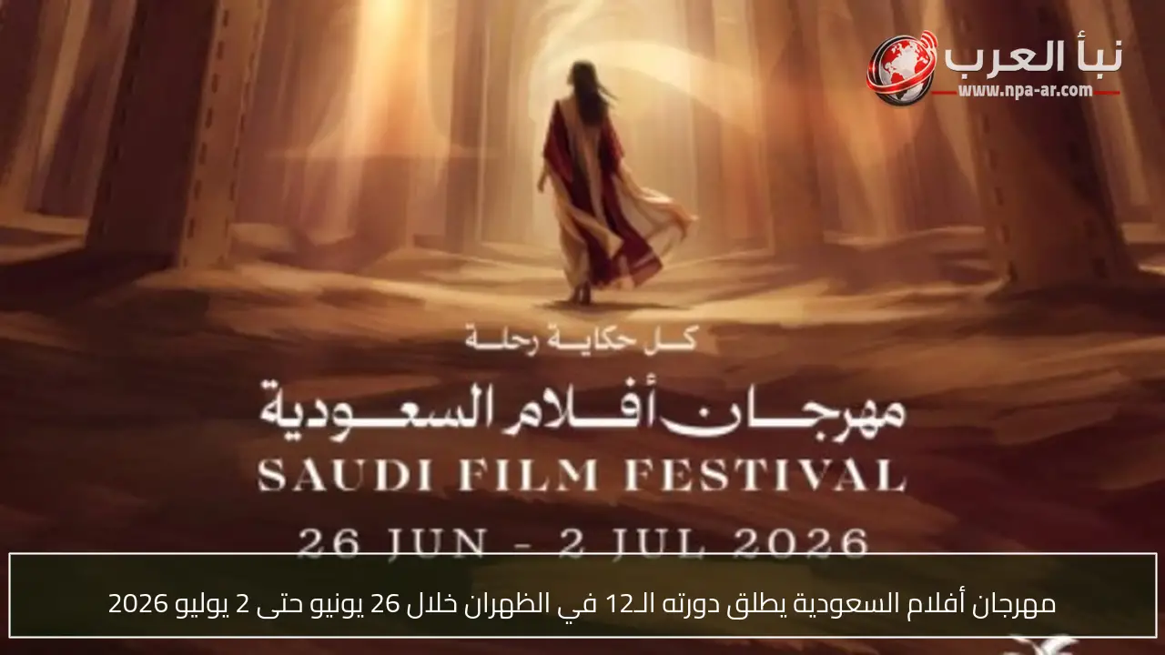 مهرجان أفلام السعودية يطلق دورته الـ12 في الظهران خلال 26 يونيو حتى 2 يوليو 2026