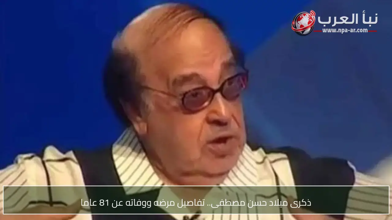 ذكرى ميلاد حسن مصطفى.. تفاصيل مرضه ووفاته عن 81 عاما