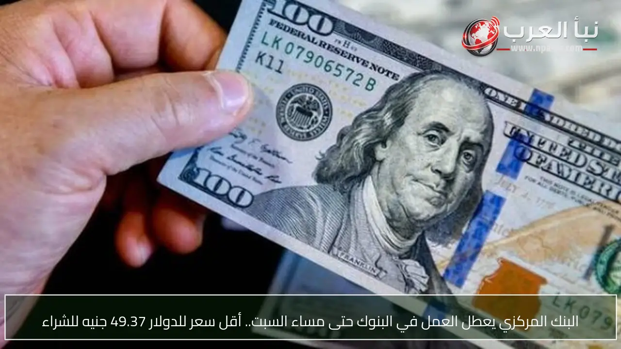 البنك المركزي يعطل العمل في البنوك حتى مساء السبت.. أقل سعر للدولار 49.37 جنيه للشراء