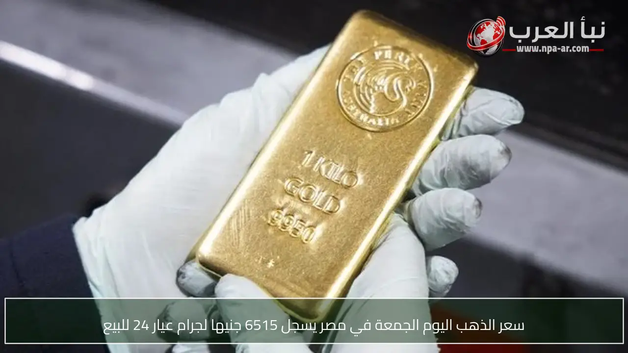 سعر الذهب اليوم الجمعة في مصر يسجل 6515 جنيها لجرام عيار 24 للبيع