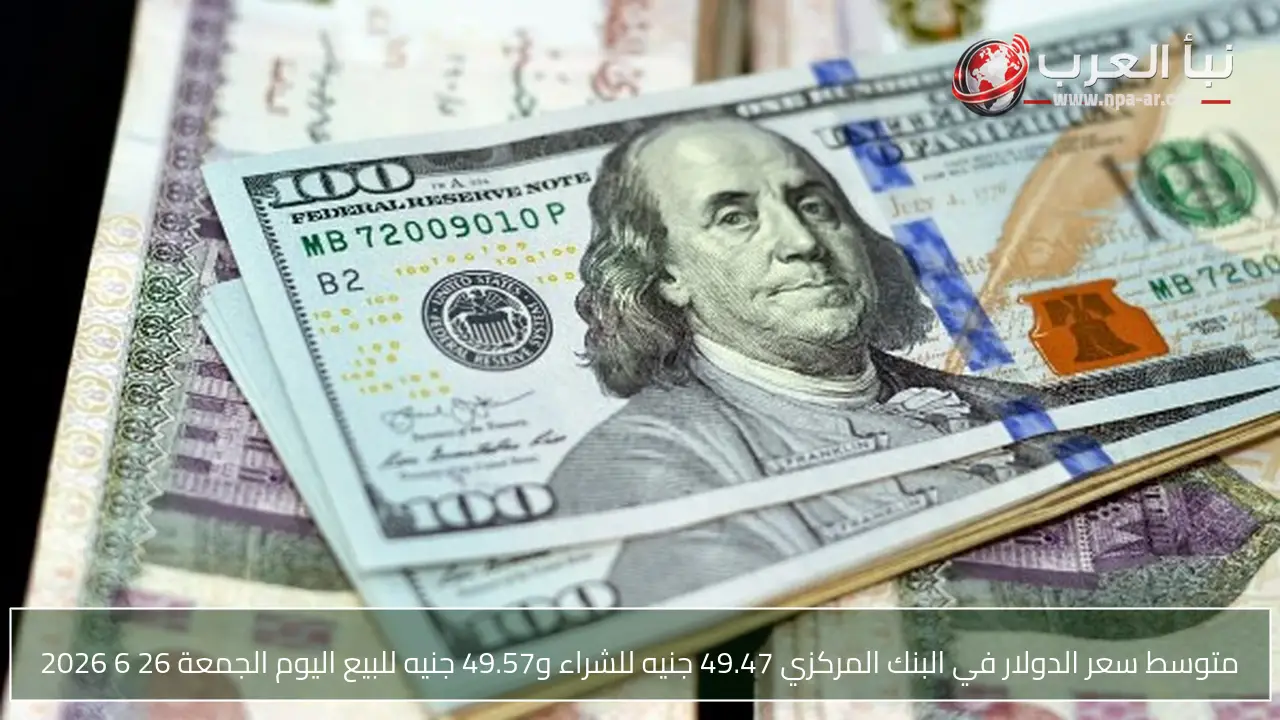 متوسط سعر الدولار في البنك المركزي 49.47 جنيه للشراء و49.57 جنيه للبيع اليوم الجمعة 26 6 2026