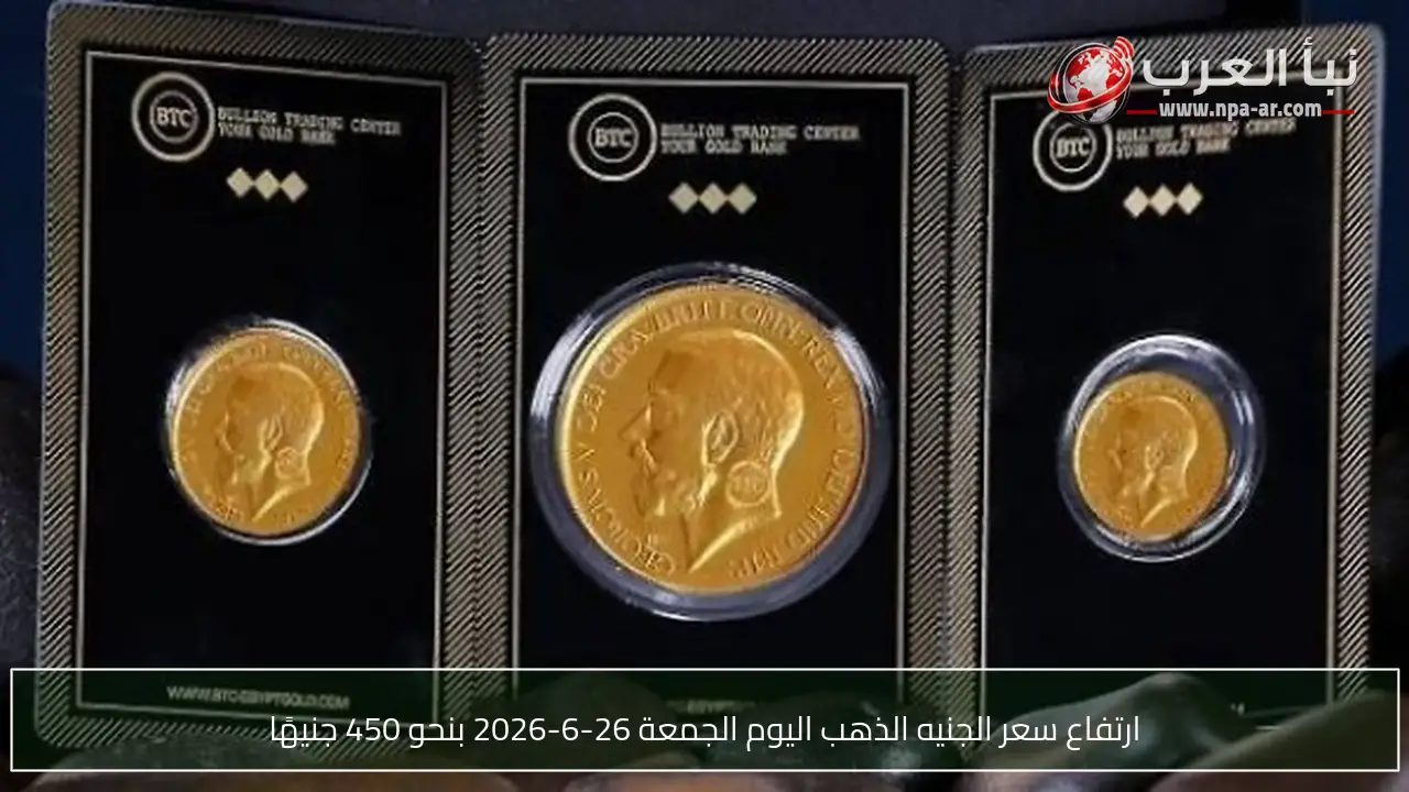 ارتفاع سعر الجنيه الذهب اليوم الجمعة 26-6-2026 بنحو 450 جنيهًا