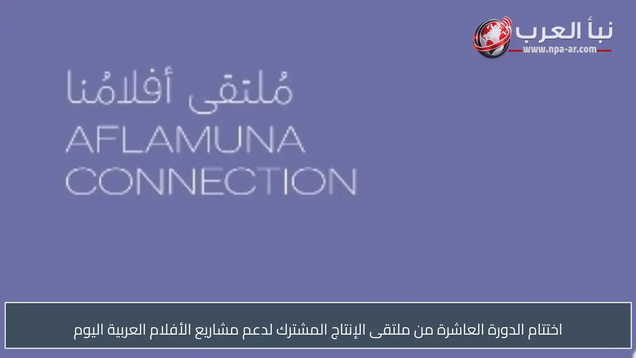 اختتام الدورة العاشرة من ملتقى الإنتاج المشترك لدعم مشاريع الأفلام العربية اليوم